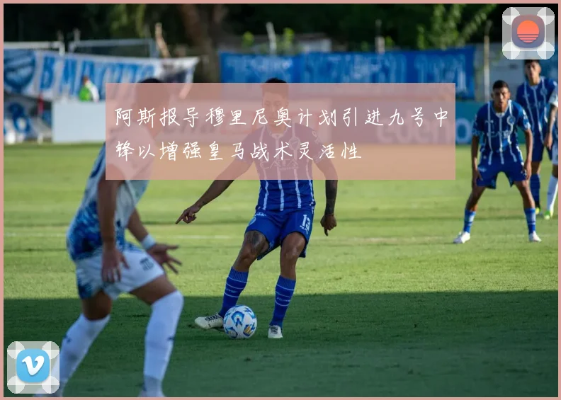 阿斯报导穆里尼奥计划引进九号中锋以增强皇马战术灵活性