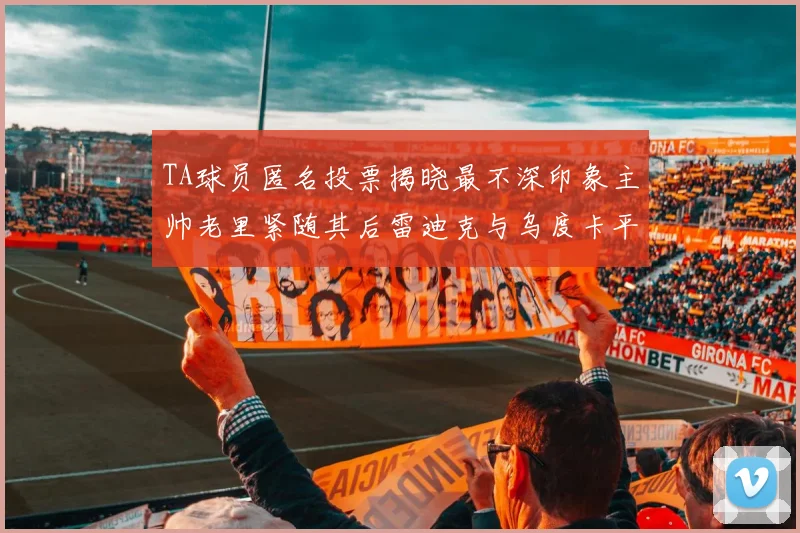 TA球员匿名投票揭晓最不深印象主帅老里紧随其后雷迪克与乌度卡平分秋色