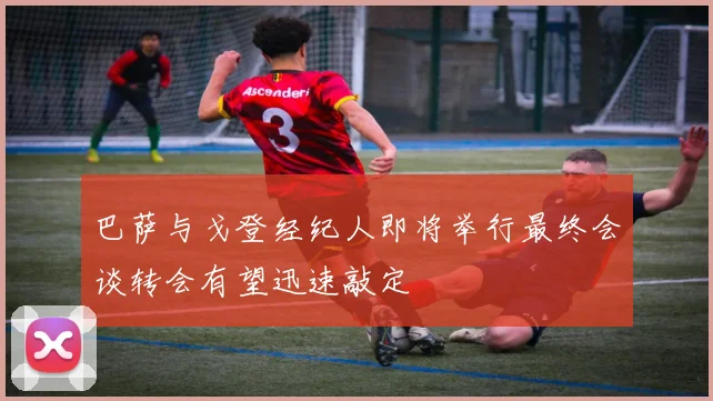 巴萨与戈登经纪人即将举行最终会谈转会有望迅速敲定