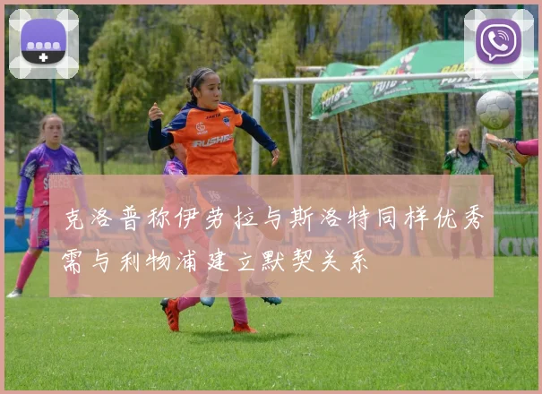 克洛普称伊劳拉与斯洛特同样优秀需与利物浦建立默契关系