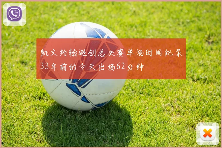 凯文约翰逊创总决赛单场时间纪录33年前的今天出场62分钟