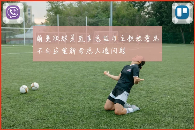 前曼联球员直言总监与主教练意见不合应重新考虑人选问题