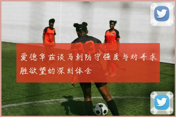 爱德华兹谈马刺防守强度与对手求胜欲望的深刻体会