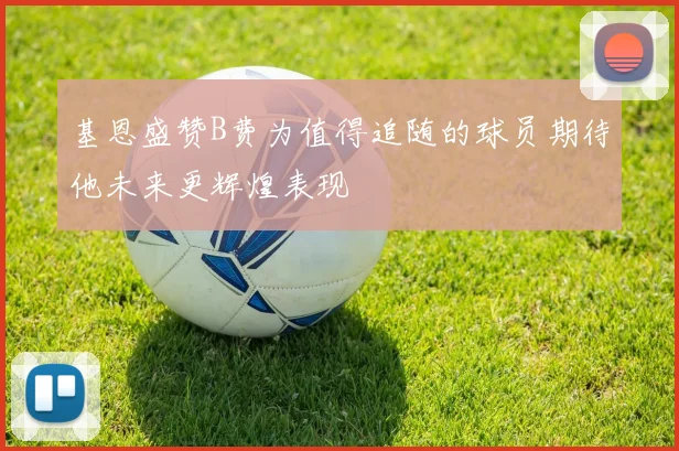 基恩盛赞B费为值得追随的球员期待他未来更辉煌表现