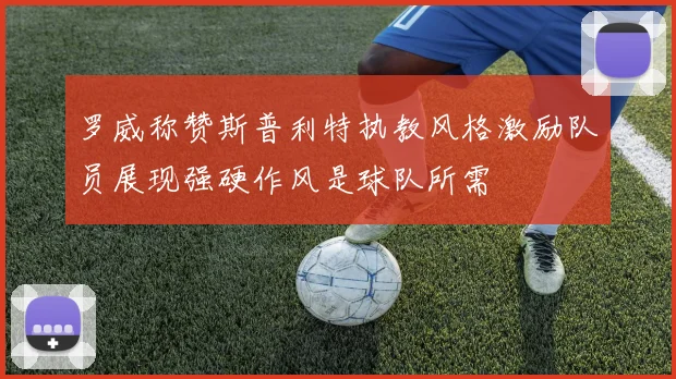 罗威称赞斯普利特执教风格激励队员展现强硬作风是球队所需